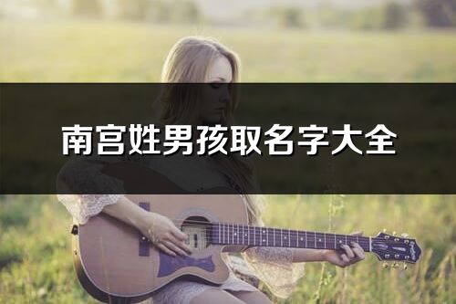 南宫姓男孩取名字大全