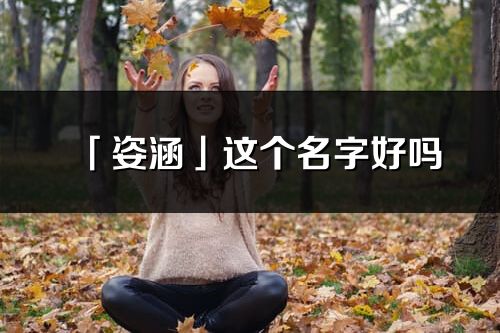 「姿涵」这个名字好吗_姿涵名字寓意,含义