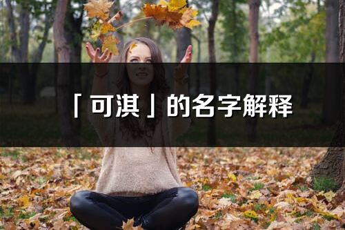 「可淇」的名字解释_可淇含义分析