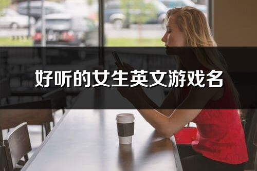 好听的女生英文游戏名(103个)