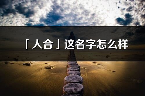 「人合」这名字怎么样_人合的名字解释