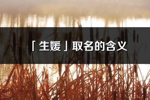 「生媛」取名的含义_生媛名字寓意解释