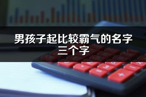 男孩子起比较霸气的名字三个字