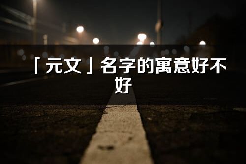 「元文」名字的寓意好不好_元文含义分析