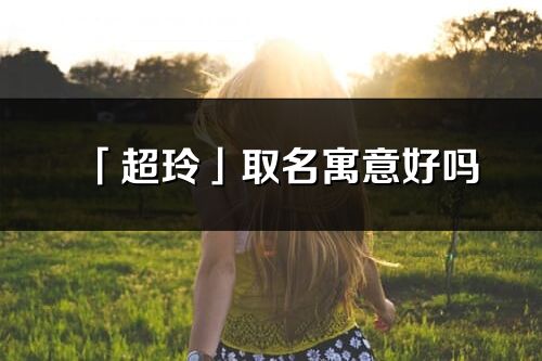 「超玲」取名寓意好吗_超玲名字含义及寓意