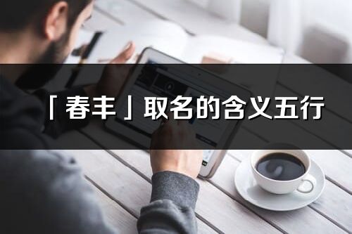 「春丰」取名的含义五行_春丰名字寓意解释