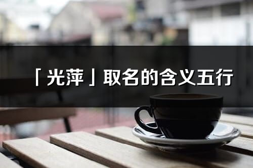 「光萍」取名的含义五行_光萍名字寓意解释