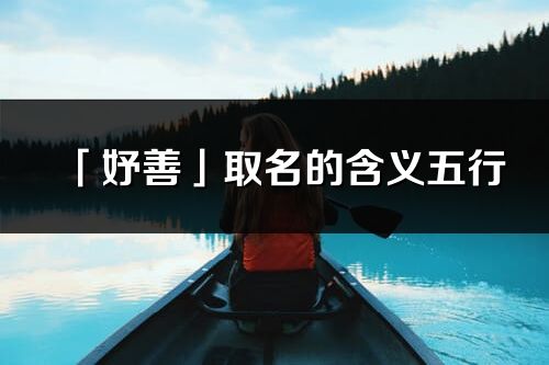「妤善」取名的含义五行_妤善名字寓意解释