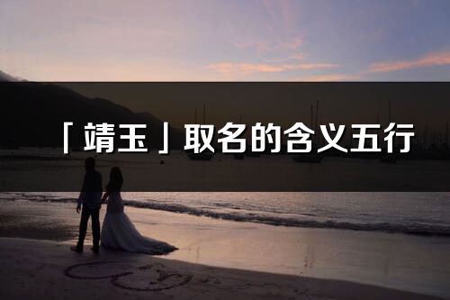 「靖玉」取名的含义五行_靖玉名字寓意解释