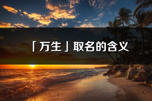 「万生」取名的含义_万生名字寓意解释