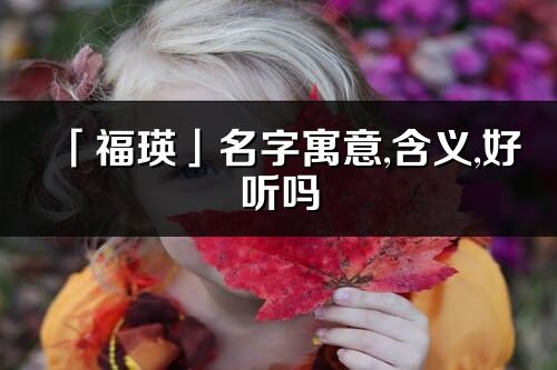 「福瑛」名字寓意,含义,好听吗_福瑛名字分析打分