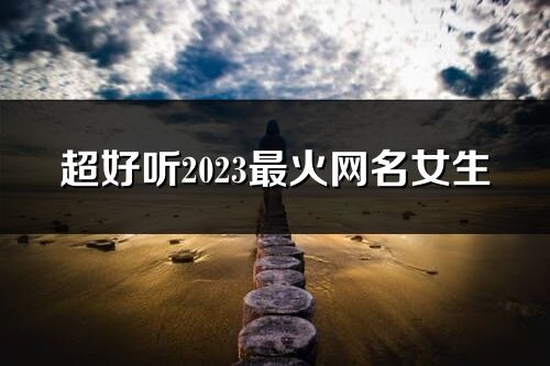 超好听2023最火网名女生(精选1155个)