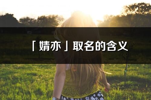 「婧亦」取名的含义_婧亦名字寓意解释