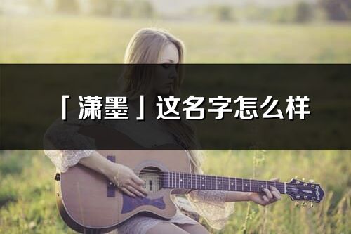 「潇墨」这名字怎么样_潇墨的名字解释