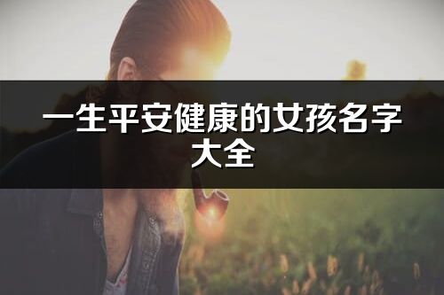一生平安健康的女孩名字大全
