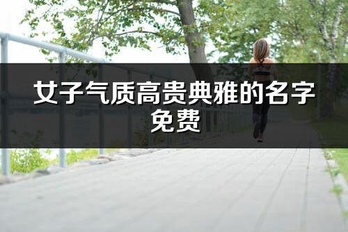 女子气质高贵典雅的名字免费