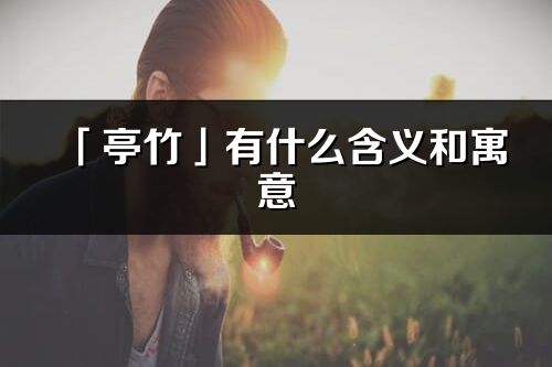 「亭竹」有什么含义和寓意_亭竹名字的出处与意思