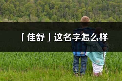 「佳舒」这名字怎么样_佳舒的名字解释