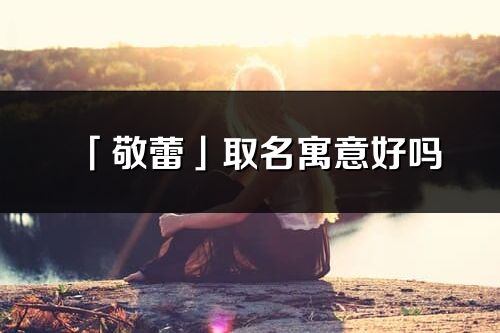 「敬蕾」取名寓意好吗_敬蕾名字含义及五行