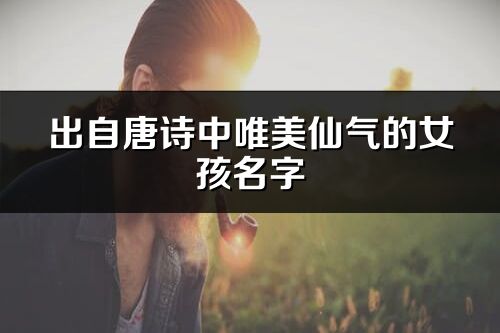出自唐诗中唯美仙气的女孩名字