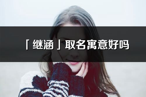 「继涵」取名寓意好吗_继涵名字含义及五行