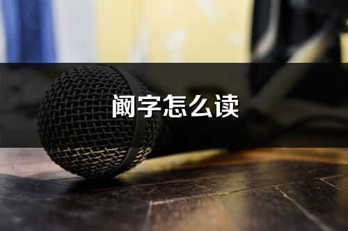 阚字怎么读_阚的读音