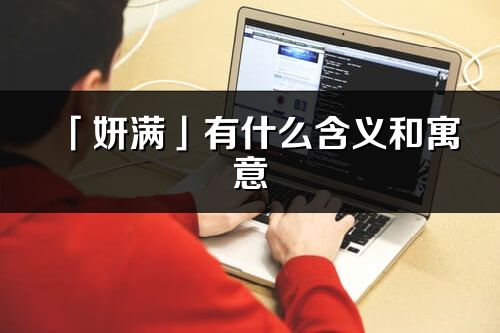 「妍满」有什么含义和寓意_妍满名字的出处与意思