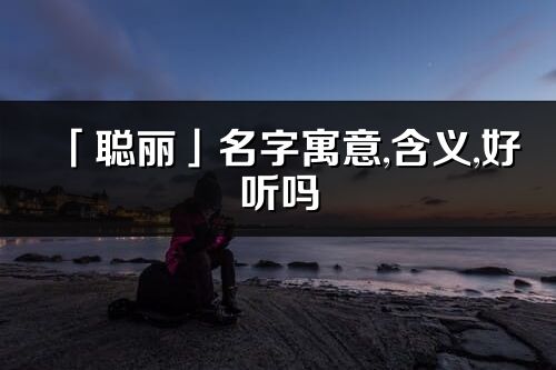 「聪丽」名字寓意,含义,好听吗_聪丽名字分析打分