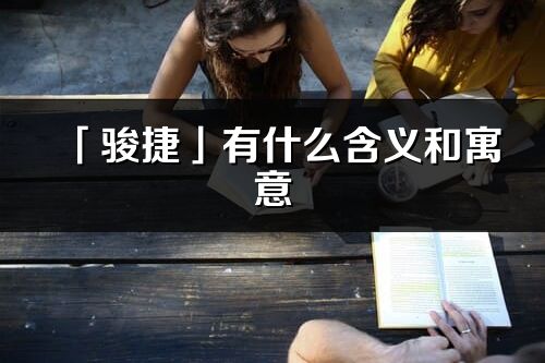 「骏捷」有什么含义和寓意_骏捷名字的出处与意思