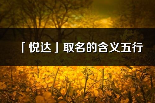 「悦达」取名的含义五行_悦达名字寓意解释