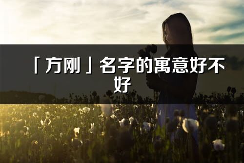 「方刚」名字的寓意好不好_方刚含义分析