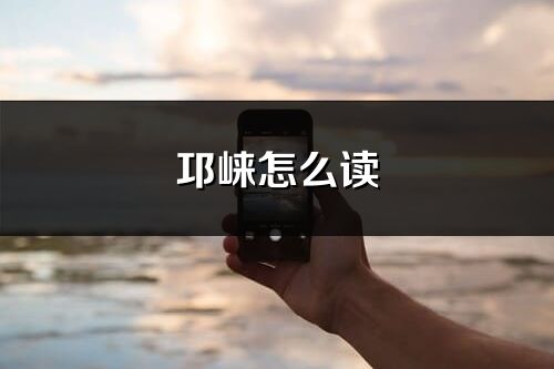 邛崃怎么读_邛崃的读音
