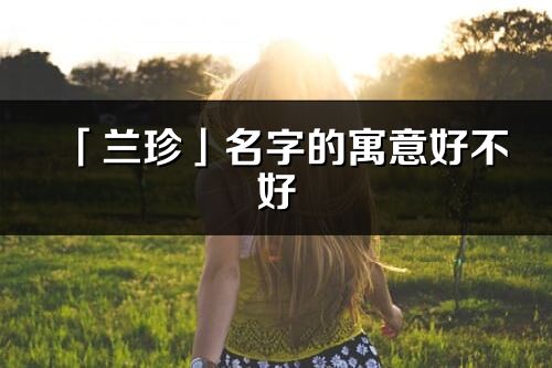 「兰珍」名字的寓意好不好_兰珍含义分析