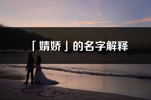 「婧娇」的名字解释_婧娇含义分析