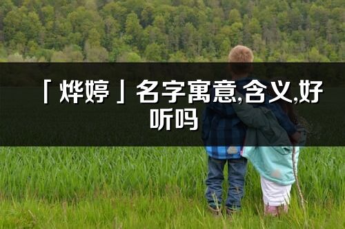 「烨婷」名字寓意,含义,好听吗_烨婷名字取名打分