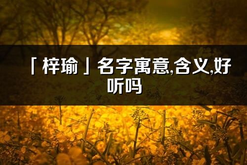 「梓瑜」名字寓意,含义,好听吗_梓瑜名字分析打分