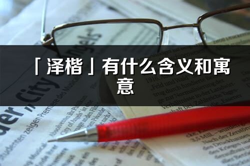 「泽楷」有什么含义和寓意_泽楷名字的出处与意思