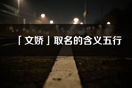 「文娇」取名的含义五行_文娇名字寓意解释