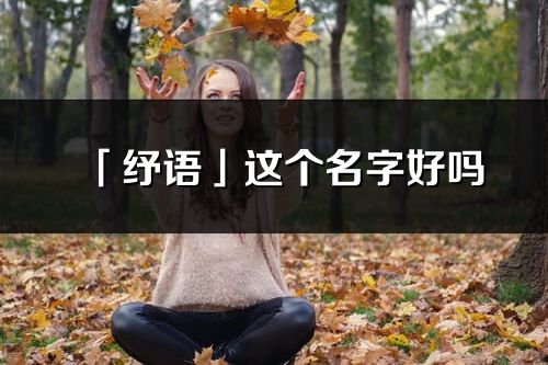 「纾语」这个名字好吗_纾语名字寓意,含义