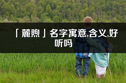 「麓煦」名字寓意,含义,好听吗_麓煦名字分析打分