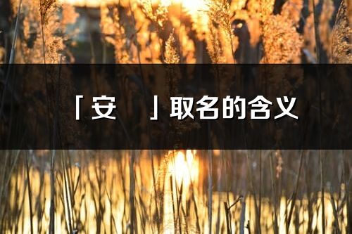 「安玥」取名的含义_安玥名字寓意解释