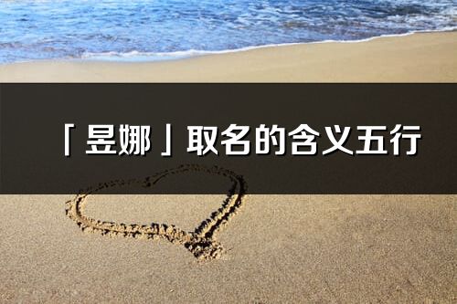 「昱娜」取名的含义五行_昱娜名字寓意解释