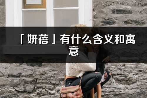 「妍蓓」有什么含义和寓意_妍蓓名字的出处与意思