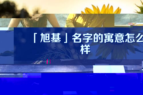 「旭基」名字的寓意怎么样_旭基的出处