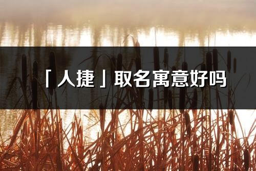 「人捷」取名寓意好吗_人捷名字含义及寓意