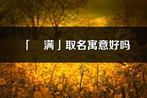 「琀满」取名寓意好吗_琀满名字含义及五行