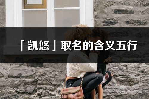 「凯悠」取名的含义五行_凯悠名字寓意解释