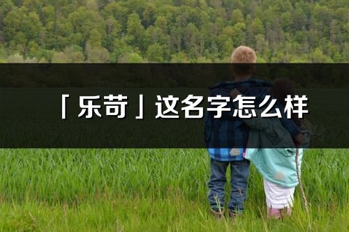 「乐苛」这名字怎么样_乐苛的名字解释