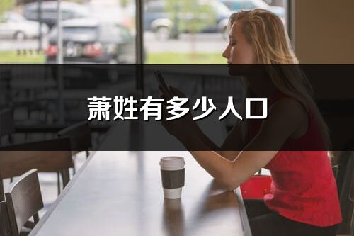 萧姓有多少人口_萧姓起源及分布