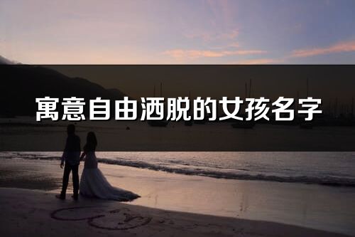寓意自由洒脱的女孩名字